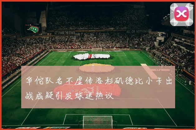 华佗队名不虚传洛杉矶德比小卡出战成疑引发球迷热议