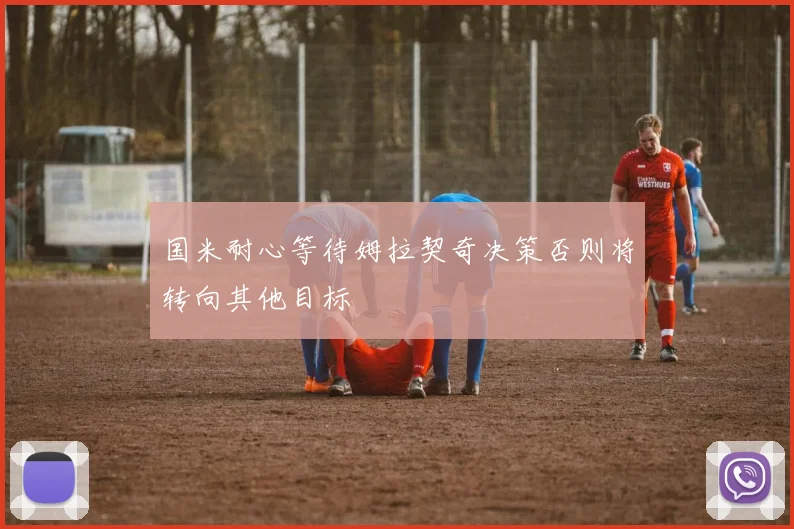 国米耐心等待姆拉契奇决策否则将转向其他目标
