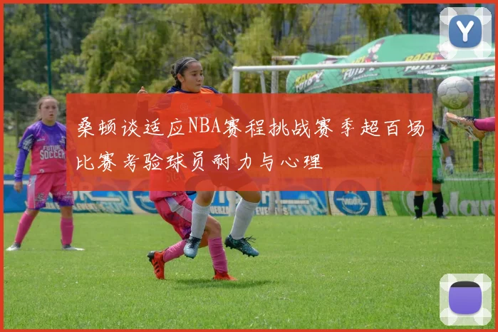桑顿谈适应NBA赛程挑战赛季超百场比赛考验球员耐力与心理