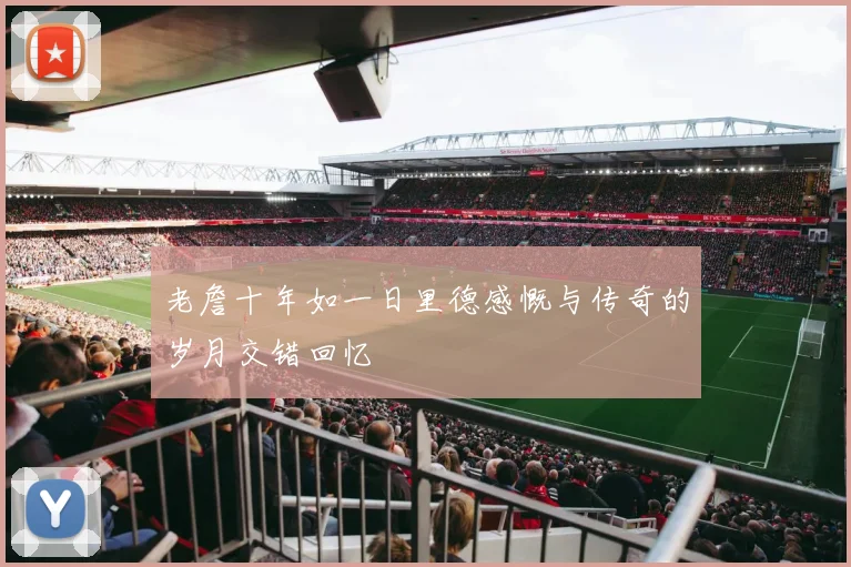 老詹十年如一日里德感慨与传奇的岁月交错回忆