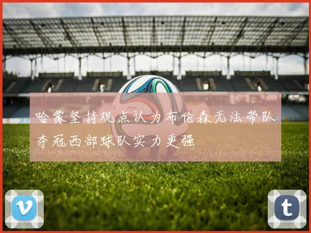 哈蒙坚持观点认为布伦森无法带队夺冠西部球队实力更强