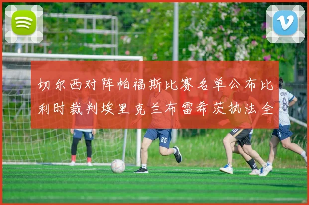 切尔西对阵帕福斯比赛名单公布比利时裁判埃里克兰布雷希茨执法全场
