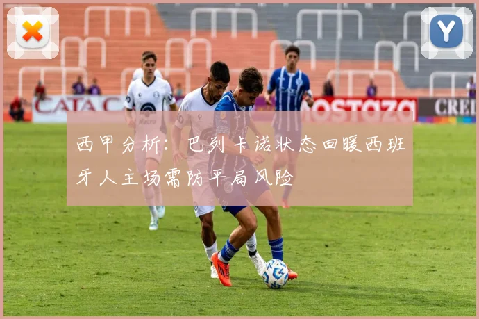 西甲分析：巴列卡诺状态回暖西班牙人主场需防平局风险