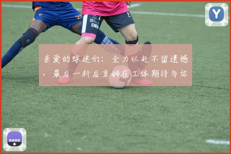 亲爱的球迷们：全力以赴不留遗憾，最后一科后京狮在工体期待与你相聚