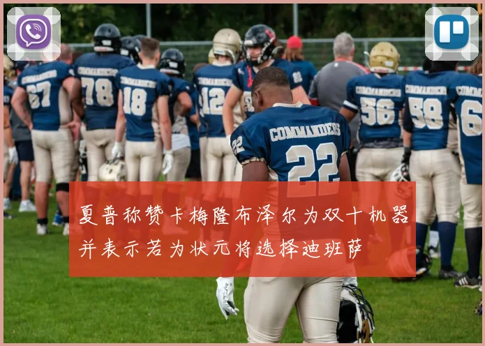 夏普称赞卡梅隆布泽尔为双十机器并表示若为状元将选择迪班萨