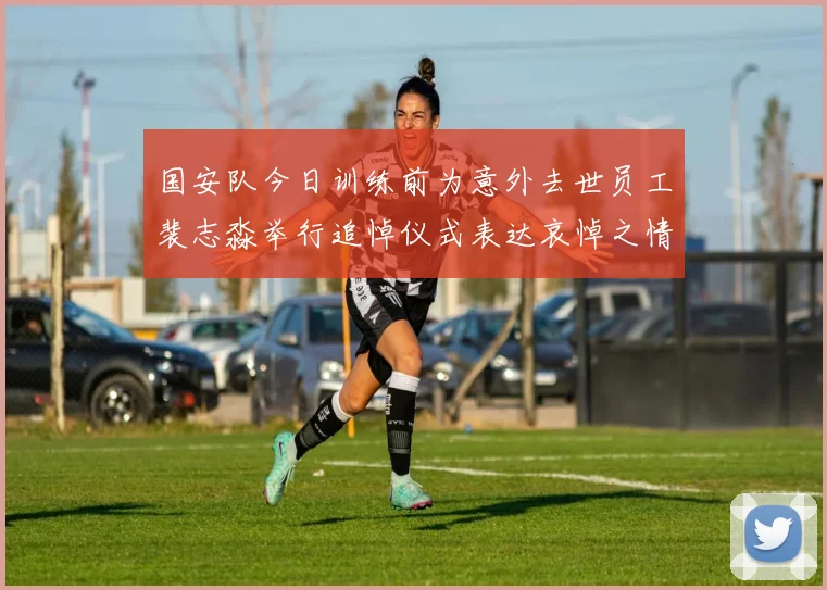 国安队今日训练前为意外去世员工裴志淼举行追悼仪式表达哀悼之情