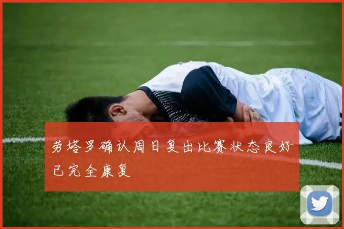 劳塔罗确认周日复出比赛状态良好已完全康复