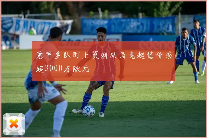 意甲多队盯上莫利纳马竞起售价或超3000万欧元