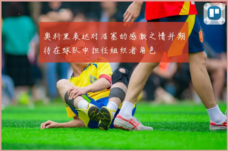 奥科里表达对活塞的感激之情并期待在球队中担任组织者角色